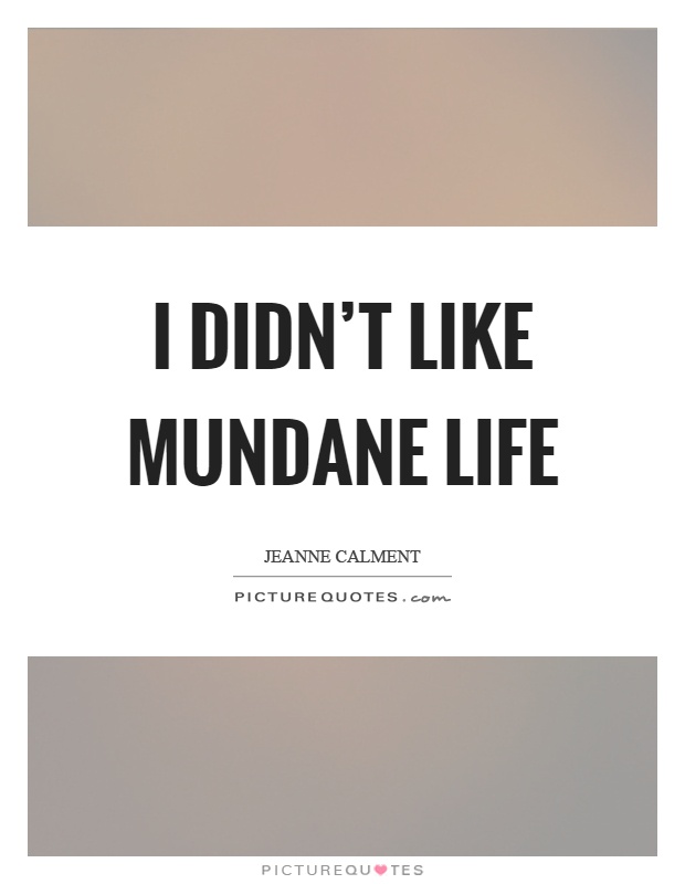 I didn't like mundane life Picture Quote #1