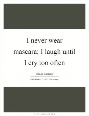 I never wear mascara; I laugh until I cry too often Picture Quote #1
