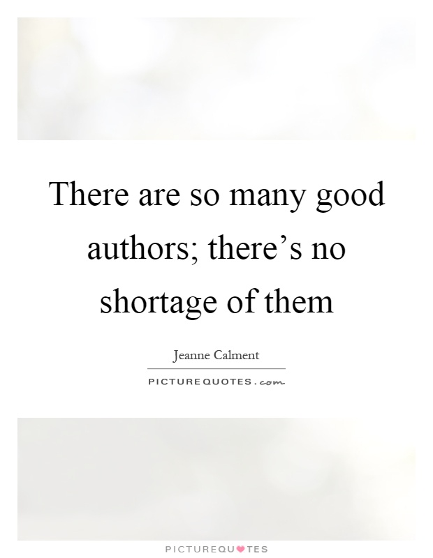 There are so many good authors; there's no shortage of them Picture Quote #1