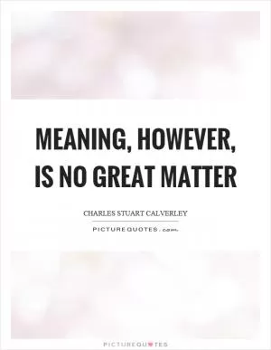 Meaning, however, is no great matter Picture Quote #1
