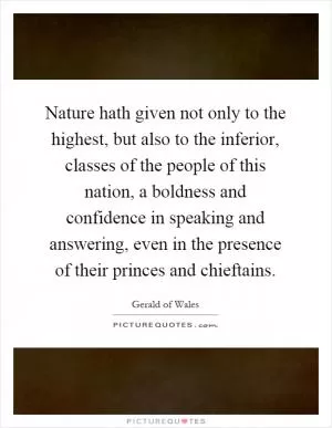 Nature hath given not only to the highest, but also to the inferior, classes of the people of this nation, a boldness and confidence in speaking and answering, even in the presence of their princes and chieftains Picture Quote #1