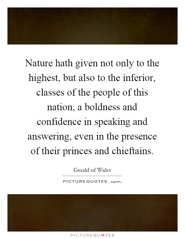 Nature hath given not only to the highest, but also to the inferior, classes of the people of this nation, a boldness and confidence in speaking and answering, even in the presence of their princes and chieftains Picture Quote #1
