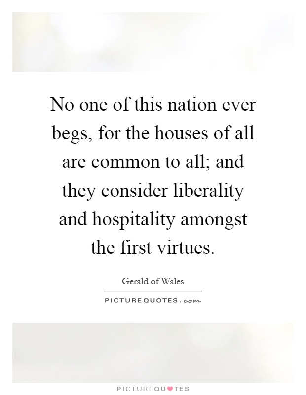 No one of this nation ever begs, for the houses of all are common to all; and they consider liberality and hospitality amongst the first virtues Picture Quote #1
