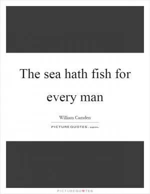 The sea hath fish for every man Picture Quote #1
