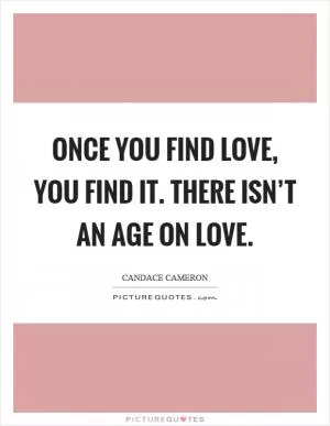 Once you find love, you find it. There isn’t an age on love Picture Quote #1