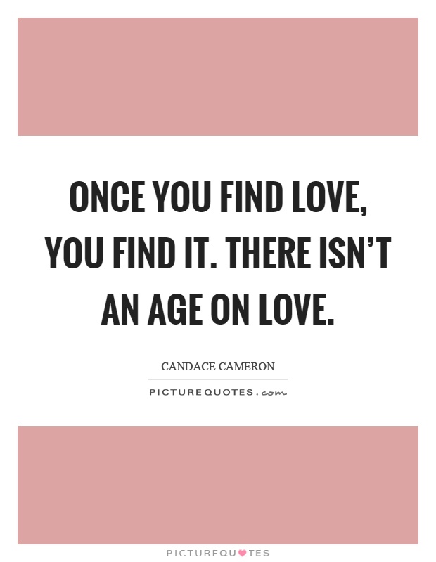 Once you find love, you find it. There isn't an age on love Picture Quote #1