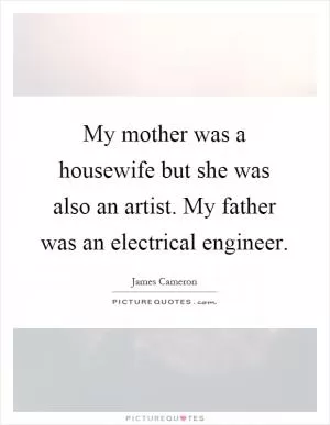 My mother was a housewife but she was also an artist. My father was an electrical engineer Picture Quote #1