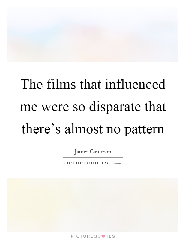 The films that influenced me were so disparate that there's almost no pattern Picture Quote #1