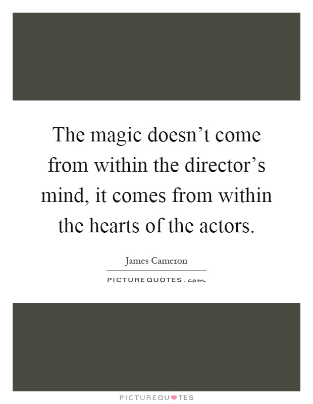The magic doesn't come from within the director's mind, it comes from within the hearts of the actors Picture Quote #1