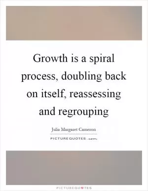 Growth is a spiral process, doubling back on itself, reassessing and regrouping Picture Quote #1