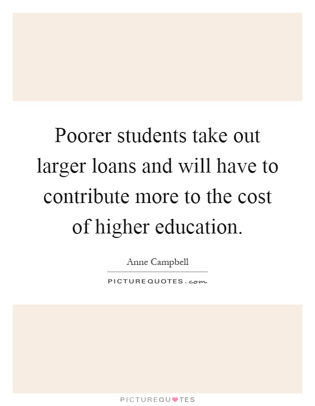 Poorer students take out larger loans and will have to contribute more to the cost of higher education Picture Quote #1