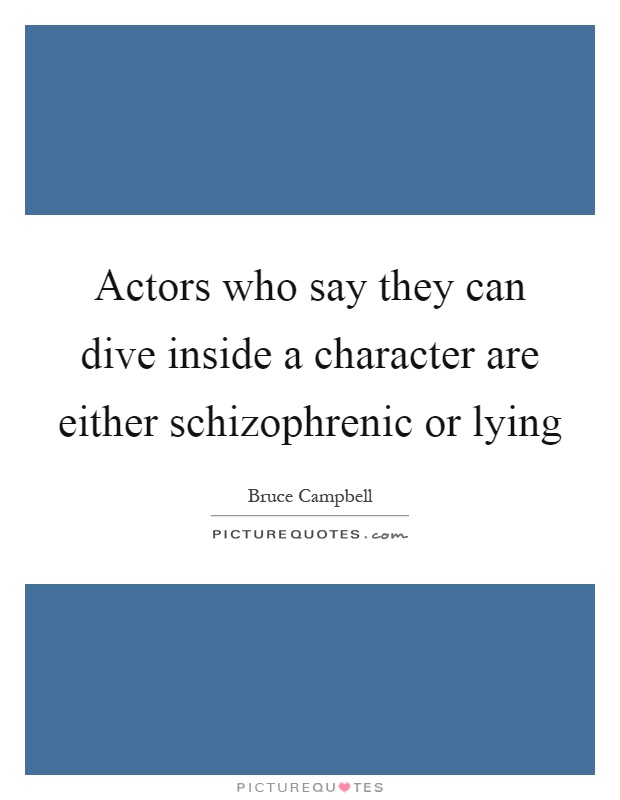 Actors who say they can dive inside a character are either schizophrenic or lying Picture Quote #1