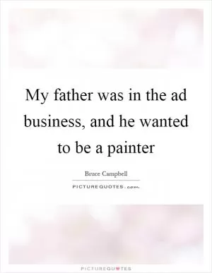My father was in the ad business, and he wanted to be a painter Picture Quote #1