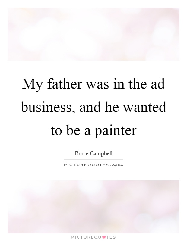 My father was in the ad business, and he wanted to be a painter Picture Quote #1