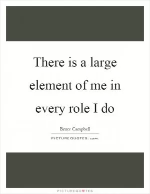 There is a large element of me in every role I do Picture Quote #1