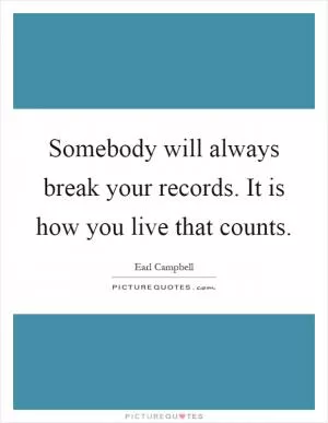 Somebody will always break your records. It is how you live that counts Picture Quote #1