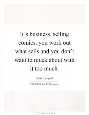 It’s business, selling comics, you work out what sells and you don’t want to muck about with it too much Picture Quote #1