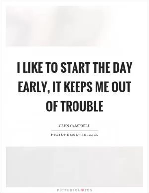 I like to start the day early, it keeps me out of trouble Picture Quote #1