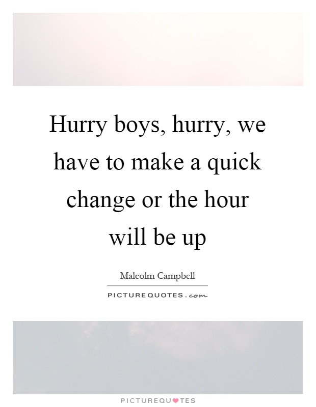 Hurry boys, hurry, we have to make a quick change or the hour will be up Picture Quote #1