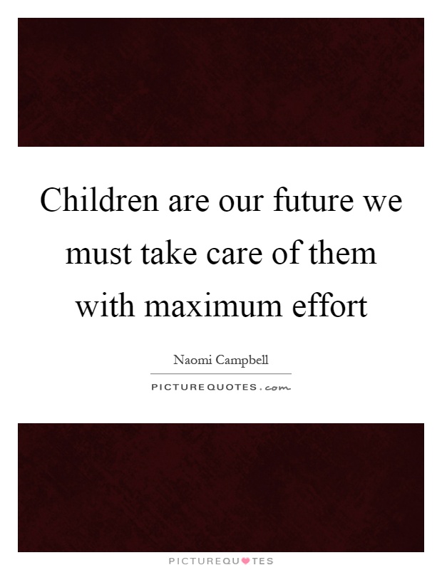 Children are our future we must take care of them with maximum effort Picture Quote #1