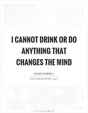 I cannot drink or do anything that changes the mind Picture Quote #1