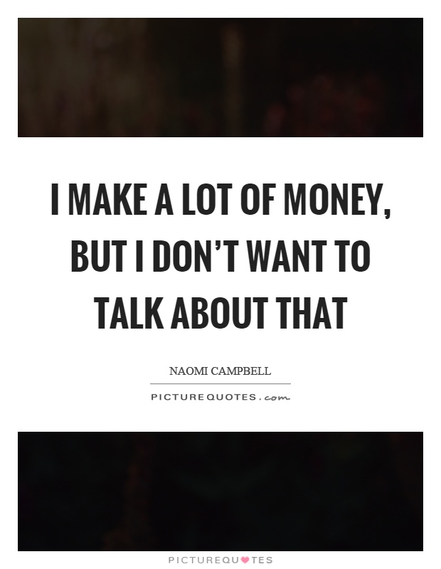 I make a lot of money, but I don't want to talk about that Picture Quote #1