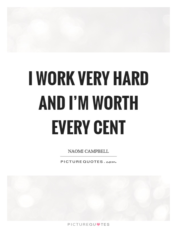 I work very hard and I'm worth every cent Picture Quote #1