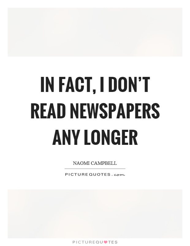 In fact, I don't read newspapers any longer Picture Quote #1