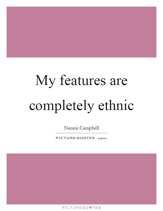 My features are completely ethnic Picture Quote #1