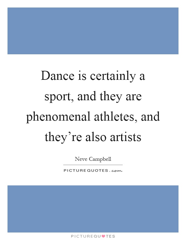 Dance is certainly a sport, and they are phenomenal athletes, and they're also artists Picture Quote #1