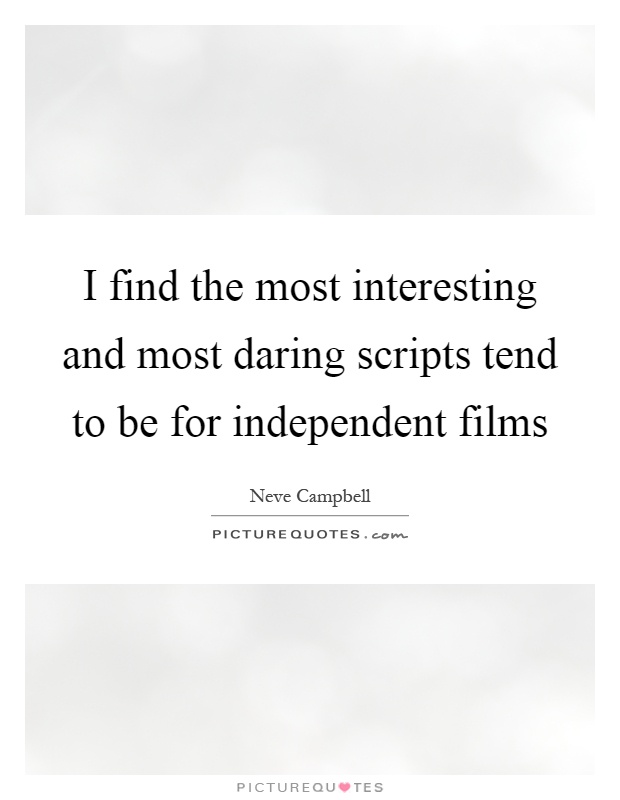 I find the most interesting and most daring scripts tend to be for independent films Picture Quote #1