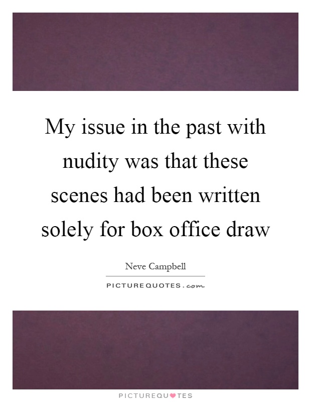 My issue in the past with nudity was that these scenes had been written solely for box office draw Picture Quote #1