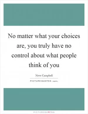 No matter what your choices are, you truly have no control about what people think of you Picture Quote #1