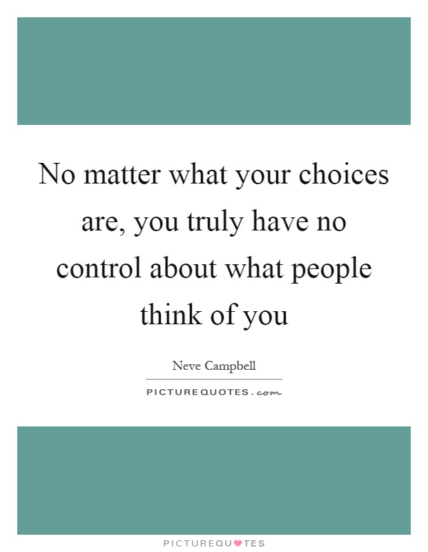 No matter what your choices are, you truly have no control about what people think of you Picture Quote #1