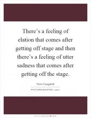 There’s a feeling of elation that comes after getting off stage and then there’s a feeling of utter sadness that comes after getting off the stage Picture Quote #1