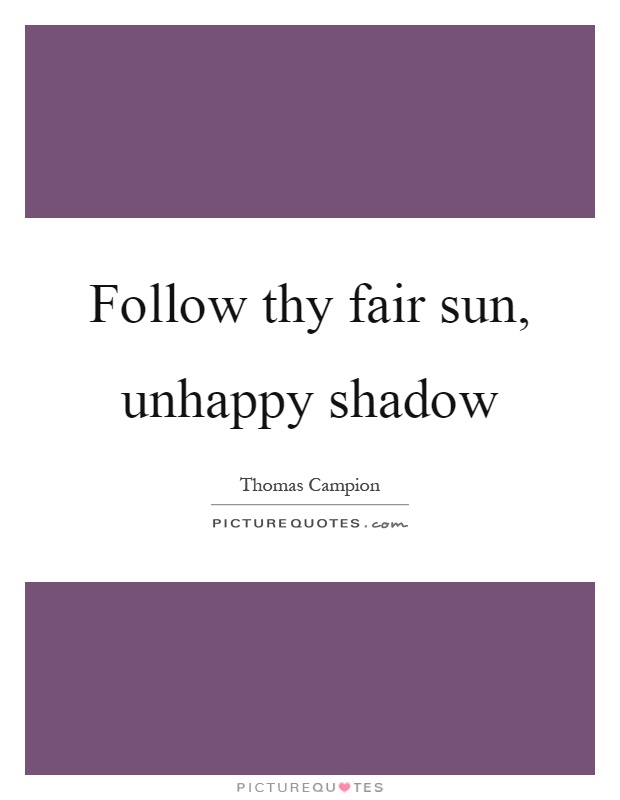 Follow thy fair sun, unhappy shadow Picture Quote #1