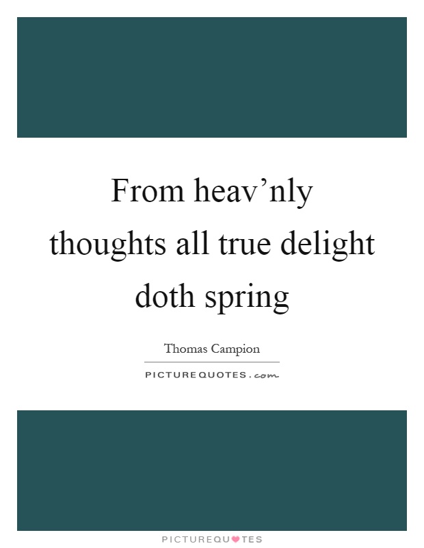 From heav'nly thoughts all true delight doth spring Picture Quote #1