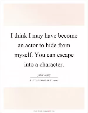 I think I may have become an actor to hide from myself. You can escape into a character Picture Quote #1
