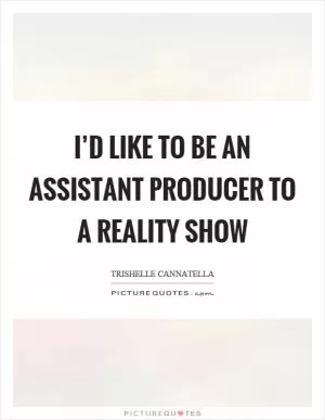I’d like to be an assistant producer to a reality show Picture Quote #1