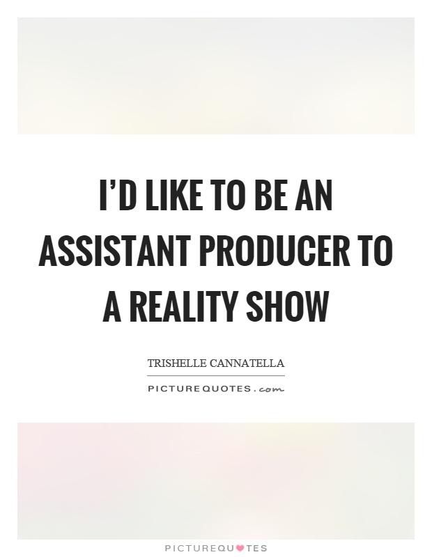 I'd like to be an assistant producer to a reality show Picture Quote #1