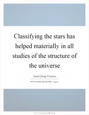 Classifying the stars has helped materially in all studies of the structure of the universe Picture Quote #1