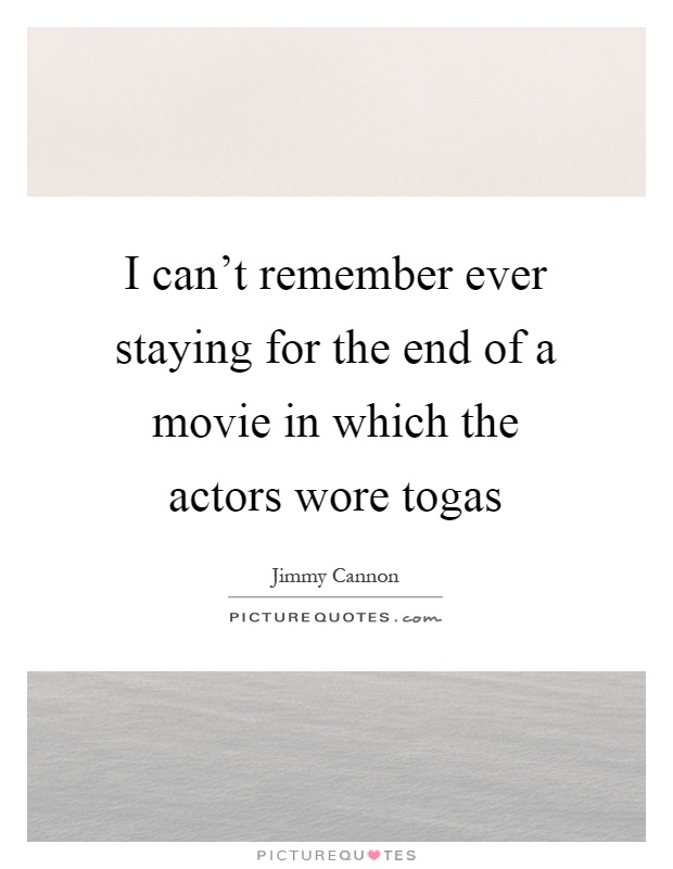 I can't remember ever staying for the end of a movie in which the actors wore togas Picture Quote #1