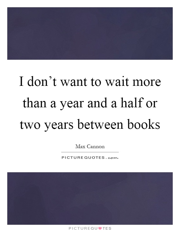 I don't want to wait more than a year and a half or two years between books Picture Quote #1