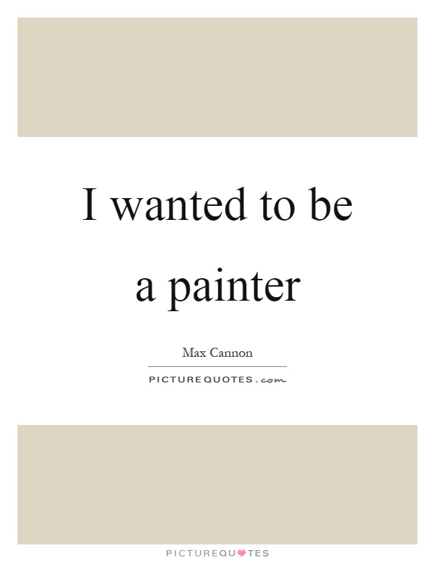 I wanted to be a painter Picture Quote #1