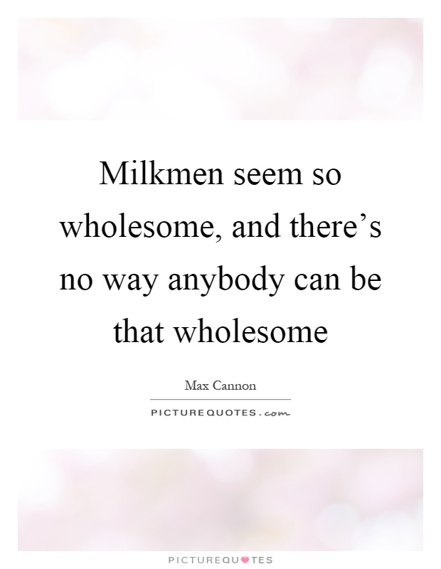 Milkmen seem so wholesome, and there's no way anybody can be that wholesome Picture Quote #1