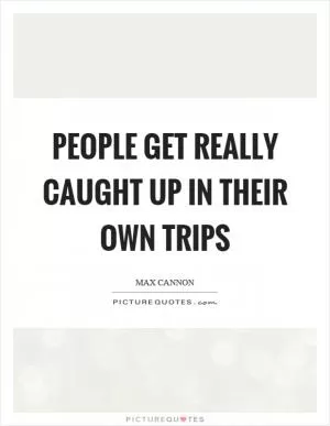 People get really caught up in their own trips Picture Quote #1