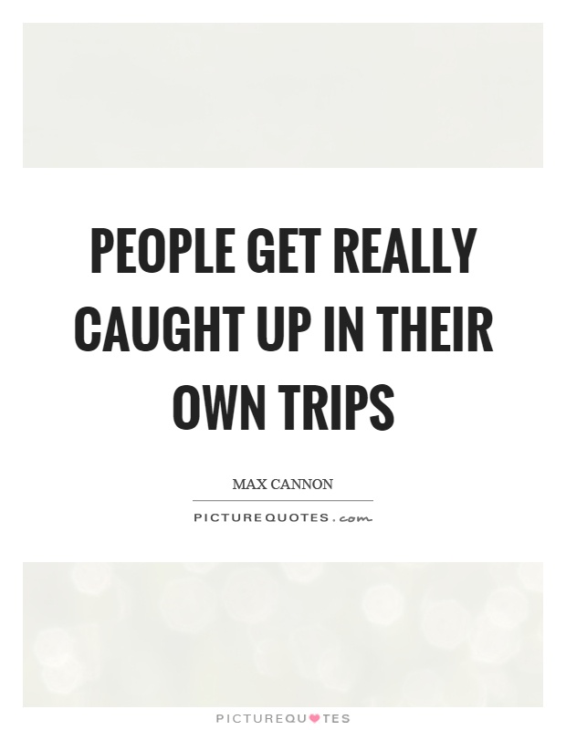 People get really caught up in their own trips Picture Quote #1