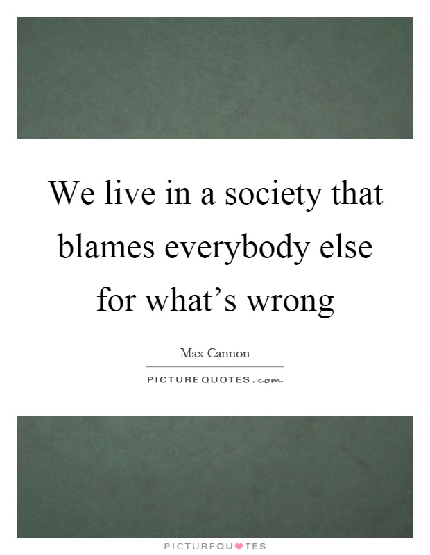 We live in a society that blames everybody else for what's wrong Picture Quote #1