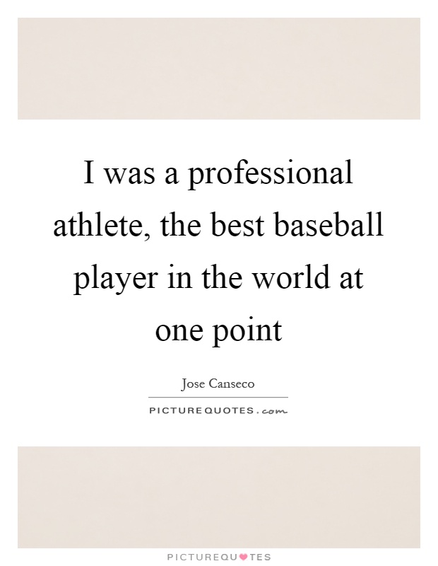 I was a professional athlete, the best baseball player in the world at one point Picture Quote #1