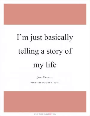 I’m just basically telling a story of my life Picture Quote #1
